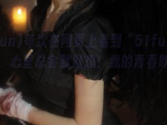 每次在网页上看到“51fun”的时候，心里总会默默想：我的青春咋回事？
