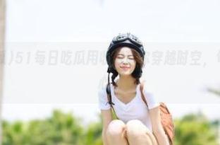 51每日吃瓜用收藏带你穿越时空，句句刨坟真捧心！