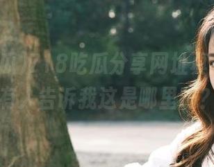 718吃瓜分享网址真心眼熟，有人告诉我这是哪里吗？