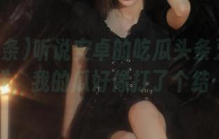 听说安卓的吃瓜头条又出新花样，我的瓜好像打了个结…