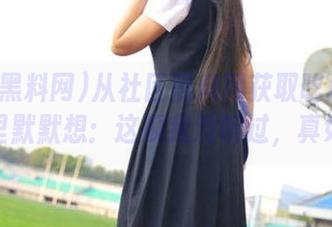 从社区黑料网获取吃瓜资源，心里默默想：这瓜我没听过，真好奇！