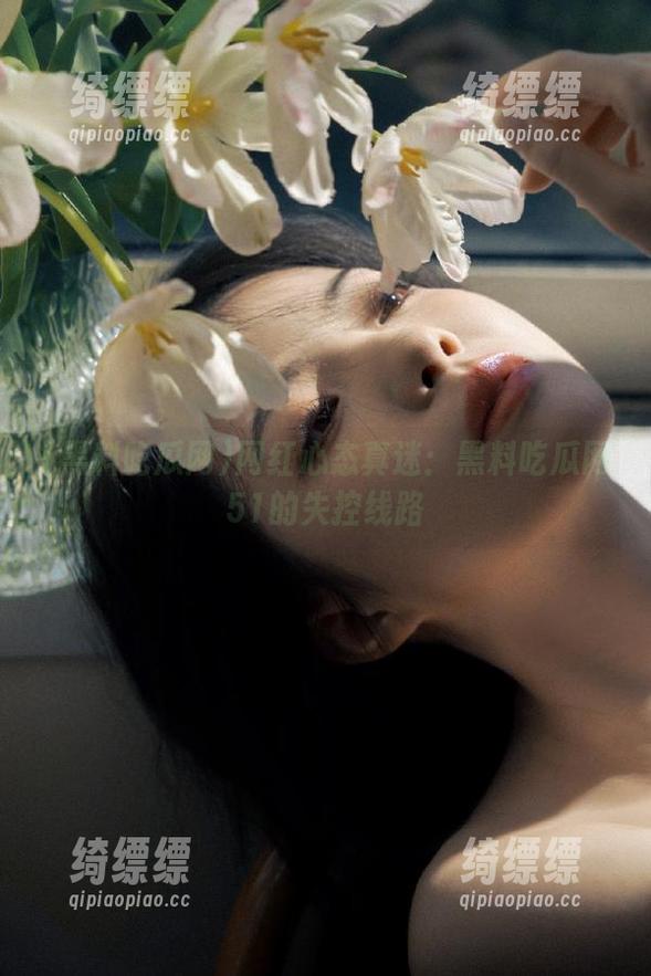 网红心态真迷：黑料吃瓜网51的失控线路