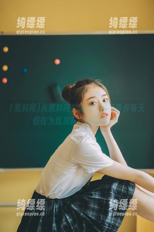 从黑料网登录后，热门事件每天都在为我加料，嗨到不行！