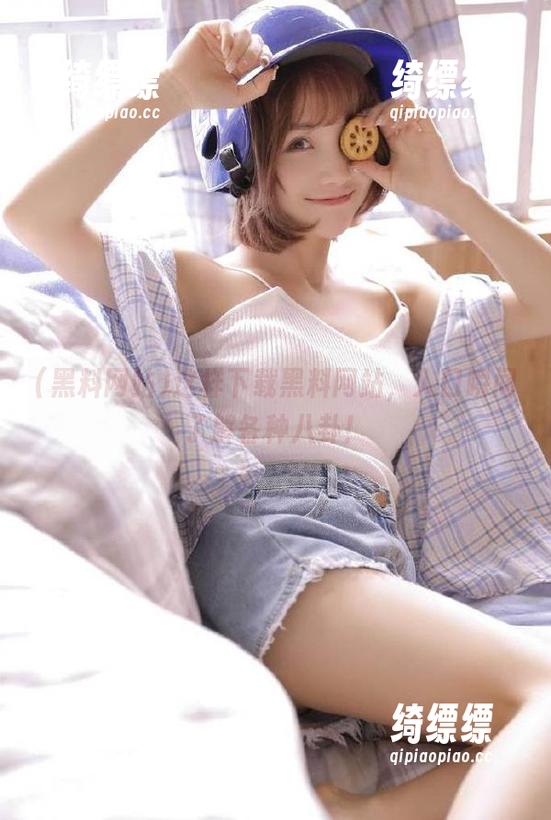 这样下载黑料网站，入口瞬间了解各种八卦！